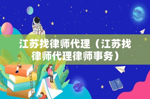 江蘇找律師代理（江蘇找律師代理律師事務）