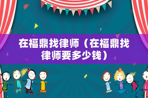 在福鼎找律師（在福鼎找律師要多少錢）