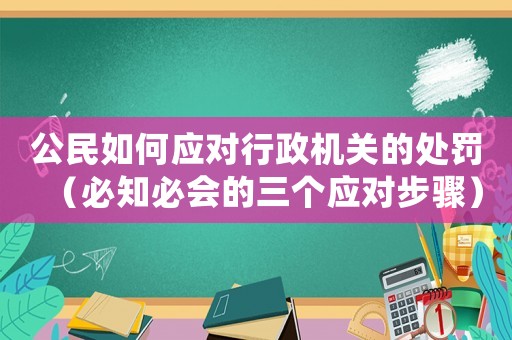公民如何應對行政機關的處罰（必知必會的三個應對步驟）