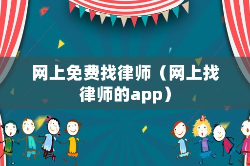 網(wǎng)上免費(fèi)找律師（網(wǎng)上找律師的app）