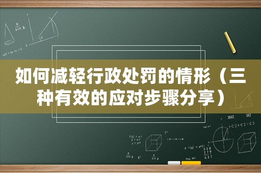 如何減輕行政處罰的情形（三種有效的應(yīng)對步驟分享）