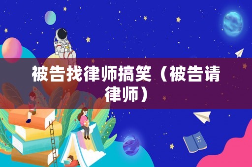 被告找律師搞笑（被告請律師）
