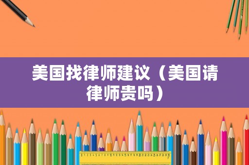 美國找律師建議（美國請律師貴嗎）