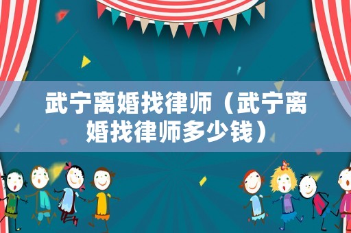 武寧離婚找律師（武寧離婚找律師多少錢）