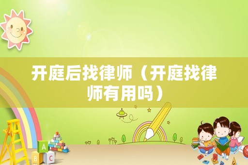 開庭后找律師（開庭找律師有用嗎）