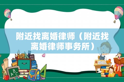 附近找離婚律師（附近找離婚律師事務(wù)所）