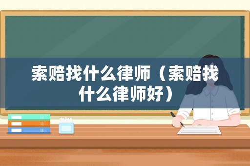 索賠找什么律師（索賠找什么律師好）