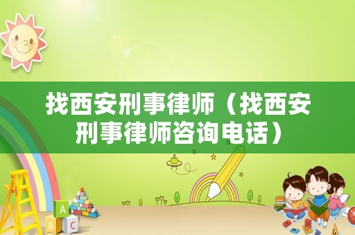 找西安刑事律師（找西安刑事律師咨詢電話）