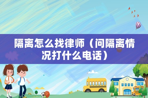 隔離怎么找律師（問隔離情況打什么電話）