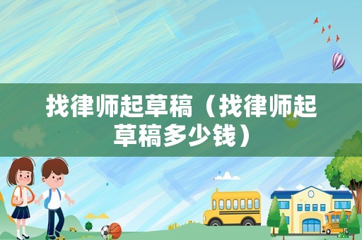 找律師起草稿（找律師起草稿多少錢）