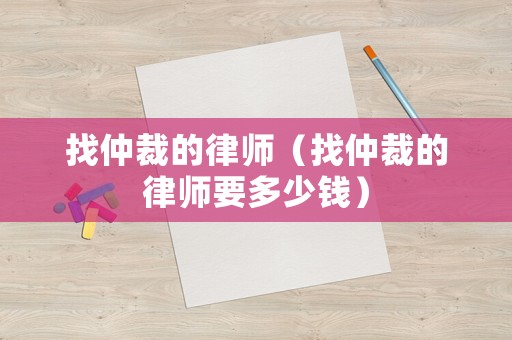 找仲裁的律師（找仲裁的律師要多少錢）