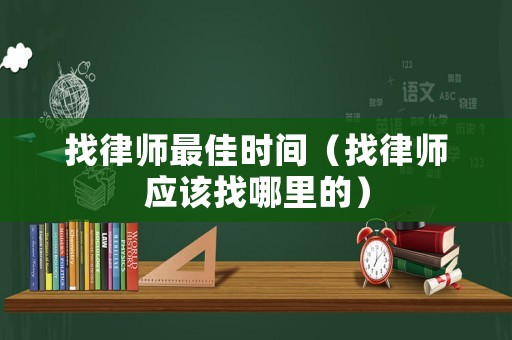 找律師最佳時間（找律師應該找哪里的）