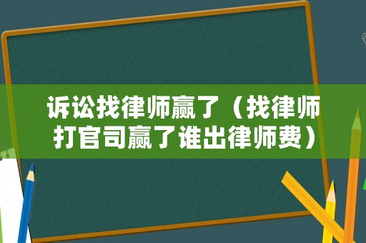 訴訟找律師贏了（找律師打官司贏了誰(shuí)出律師費(fèi)）