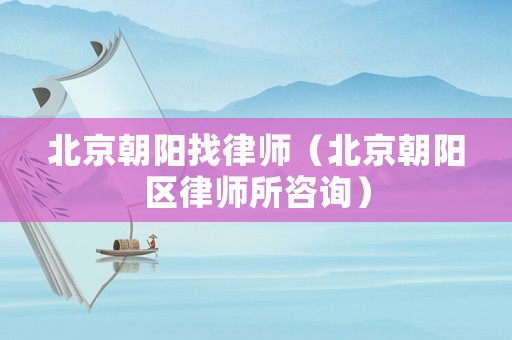 北京朝陽找律師（北京朝陽區律師所咨詢）