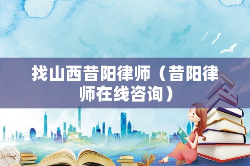 找山西昔陽律師（昔陽律師在線咨詢）