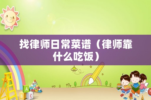 找律師日常菜譜（律師靠什么吃飯）