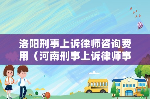 洛陽刑事上訴律師咨詢費用（河南刑事上訴律師事務所）
