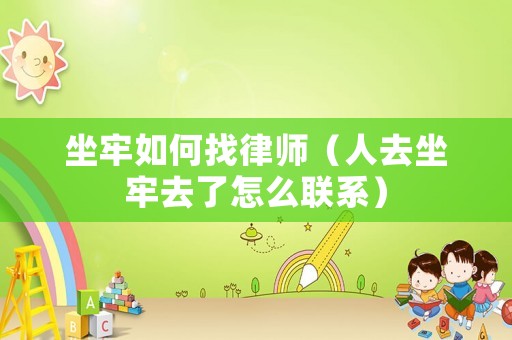 坐牢如何找律師（人去坐牢去了怎么聯系）