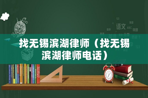找無錫濱湖律師（找無錫濱湖律師電話）