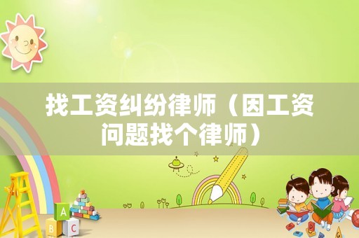 找工資糾紛律師（因工資問題找個律師）