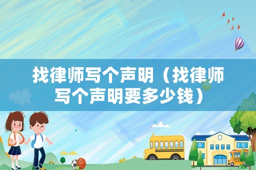 找律師寫個聲明（找律師寫個聲明要多少錢）