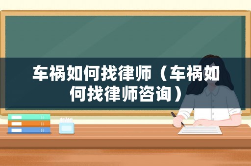 車禍如何找律師（車禍如何找律師咨詢）