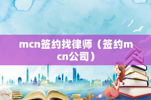 mcn簽約找律師（簽約mcn公司）