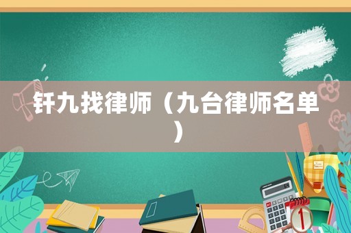 釬九找律師（九臺(tái)律師名單）