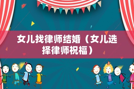 女兒找律師結(jié)婚（女兒選擇律師祝福）