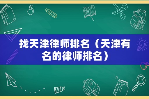 找天津律師排名（天津有名的律師排名）