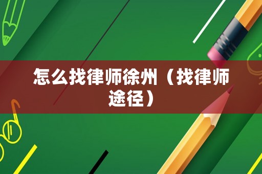 怎么找律師徐州（找律師途徑）