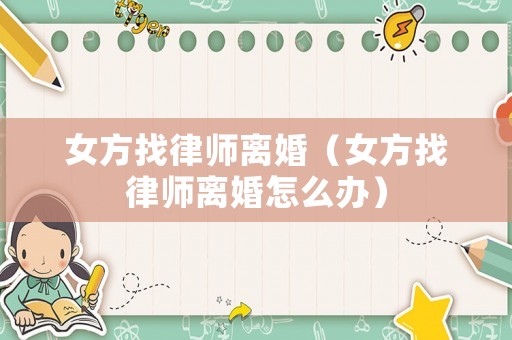 女方找律師離婚（女方找律師離婚怎么辦）