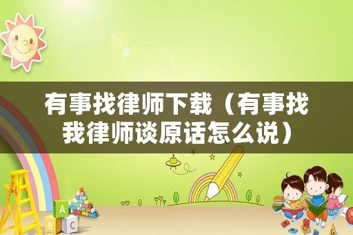 有事找律師下載（有事找我律師談原話怎么說(shuō)）