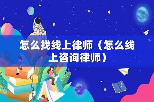怎么找線上律師（怎么線上咨詢律師）
