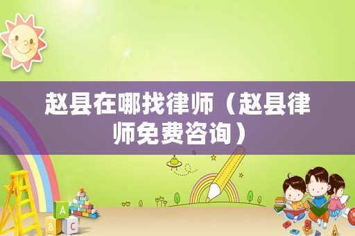 趙縣在哪找律師（趙縣律師免費咨詢）