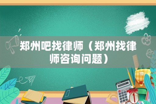 鄭州吧找律師（鄭州找律師咨詢問題）