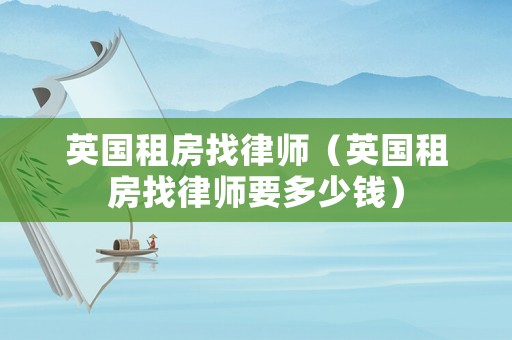 英國租房找律師（英國租房找律師要多少錢）