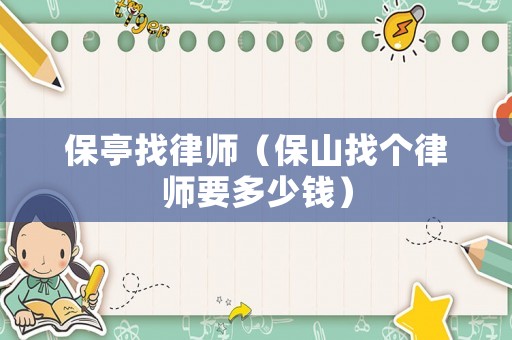 保亭找律師（保山找個律師要多少錢）