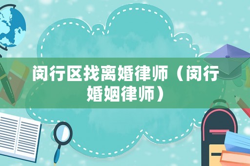 閔行區找離婚律師（閔行婚姻律師）