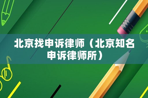 北京找申訴律師（北京知名申訴律師所）