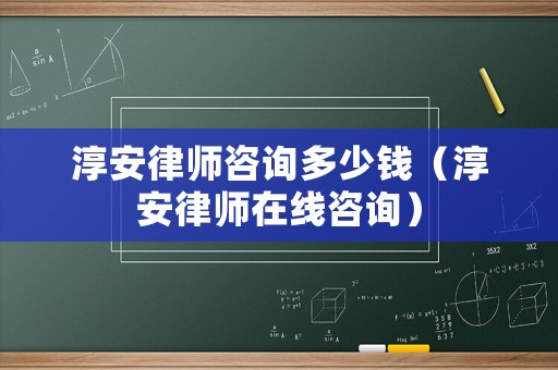 淳安律師咨詢多少錢（淳安律師在線咨詢）