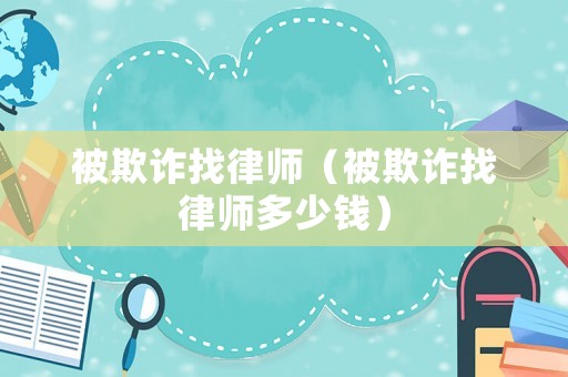 被欺詐找律師（被欺詐找律師多少錢）