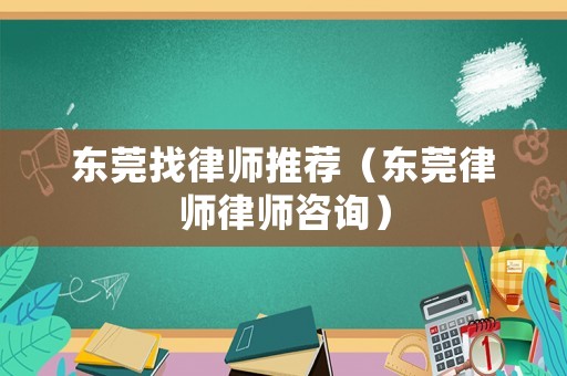東莞找律師推薦（東莞律師律師咨詢）