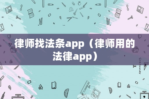 律師找法條app（律師用的法律app）