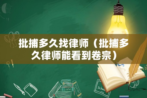批捕多久找律師（批捕多久律師能看到卷宗）