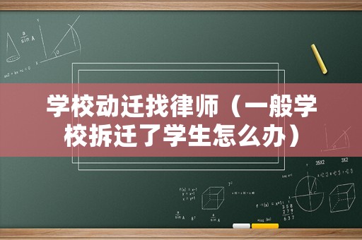 學校動遷找律師（一般學校拆遷了學生怎么辦）