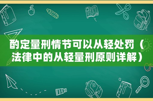 酌定量刑情節可以從輕處罰（法律中的從輕量刑原則詳解）