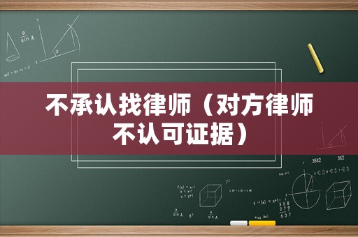 不承認找律師（對方律師不認可證據）