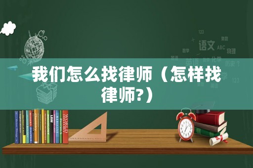 我們怎么找律師（怎樣找律師?）