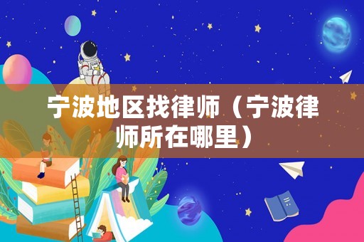 寧波地區找律師（寧波律師所在哪里）